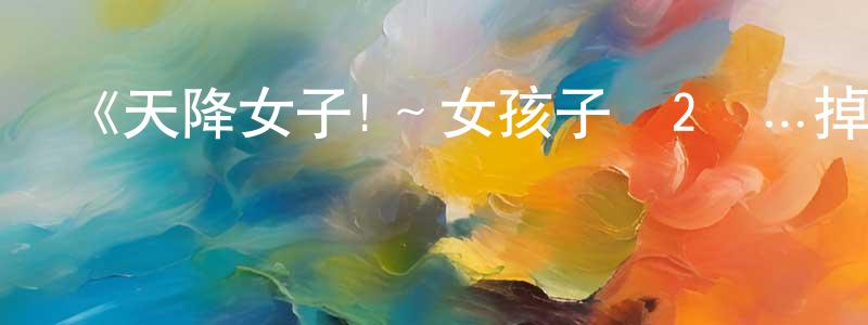 陳克濤的動漫綜藝大全,《天降女子!~女孩子從2樓…掉了下來!?》詳情介紹_天降女子!~女孩子從2樓…掉了下來!?已完結在線觀看_天降女子!~女孩子從2樓…掉了下來!?迅雷下載_日漫